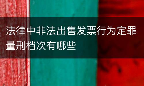 法律中非法出售发票行为定罪量刑档次有哪些