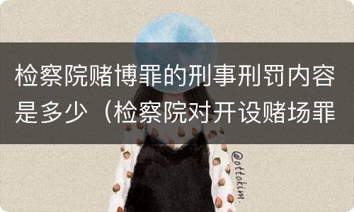 检察院赌博罪的刑事刑罚内容是多少（检察院对开设赌场罪的量刑）