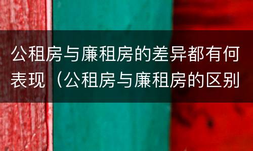 公租房与廉租房的差异都有何表现（公租房与廉租房的区别都在此,别再搞错了!）