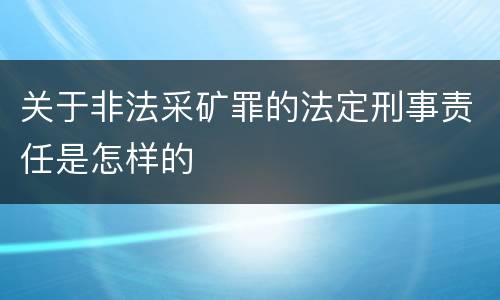 关于非法采矿罪的法定刑事责任是怎样的