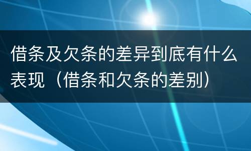 借条及欠条的差异到底有什么表现（借条和欠条的差别）