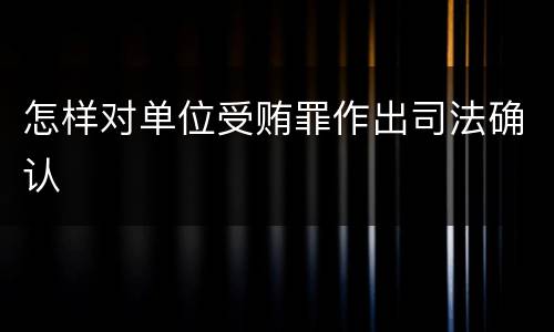 怎样对单位受贿罪作出司法确认
