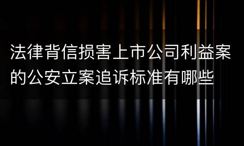 法律背信损害上市公司利益案的公安立案追诉标准有哪些