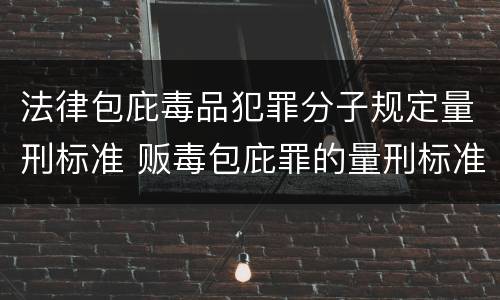 法律包庇毒品犯罪分子规定量刑标准 贩毒包庇罪的量刑标准