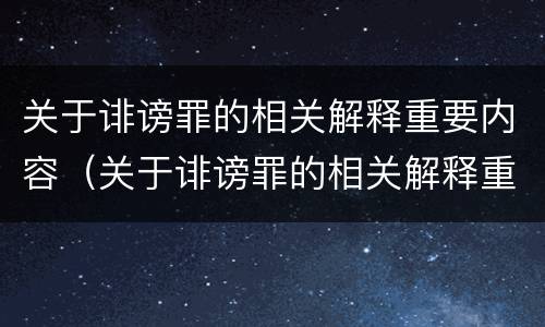 关于诽谤罪的相关解释重要内容（关于诽谤罪的相关解释重要内容有哪些）