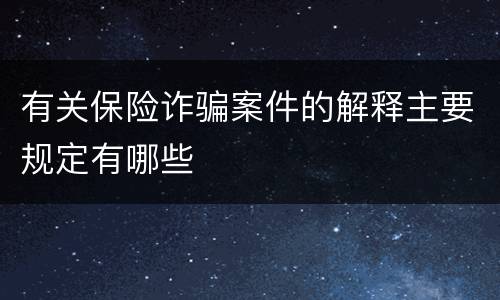 有关保险诈骗案件的解释主要规定有哪些