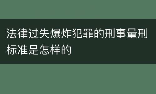 法律过失爆炸犯罪的刑事量刑标准是怎样的