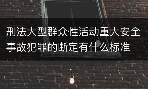 刑法大型群众性活动重大安全事故犯罪的断定有什么标准