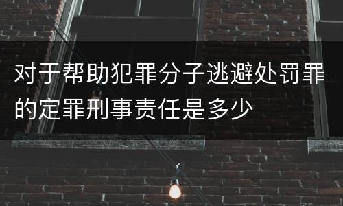 对于帮助犯罪分子逃避处罚罪的定罪刑事责任是多少