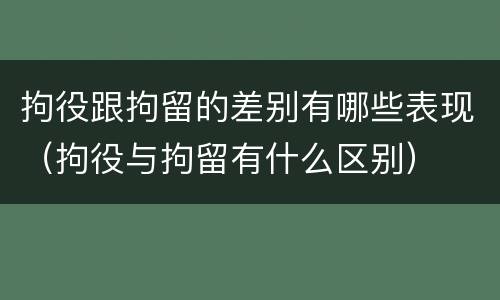 拘役跟拘留的差别有哪些表现（拘役与拘留有什么区别）