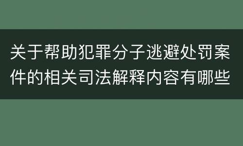 关于帮助犯罪分子逃避处罚案件的相关司法解释内容有哪些