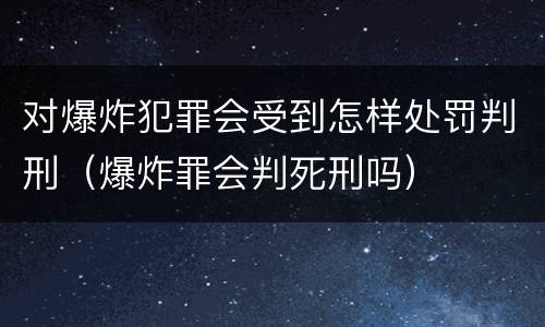 对爆炸犯罪会受到怎样处罚判刑（爆炸罪会判死刑吗）