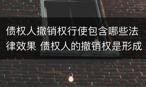 债权人撤销权行使包含哪些法律效果 债权人的撤销权是形成权