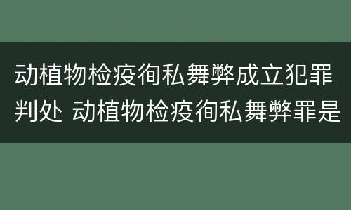 动植物检疫徇私舞弊成立犯罪判处 动植物检疫徇私舞弊罪是故意犯罪