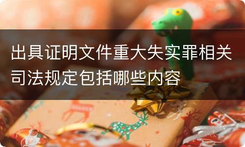 出具证明文件重大失实罪相关司法规定包括哪些内容