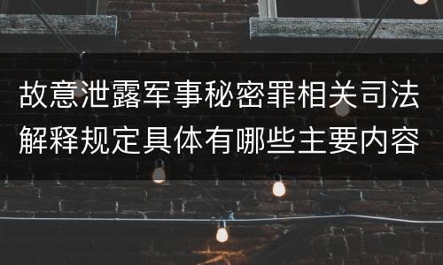 故意泄露军事秘密罪相关司法解释规定具体有哪些主要内容