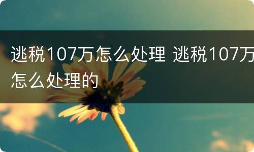逃税107万怎么处理 逃税107万怎么处理的