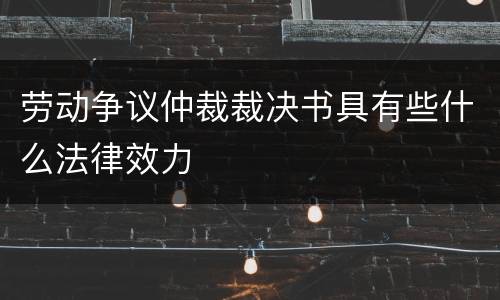 劳动争议仲裁裁决书具有些什么法律效力