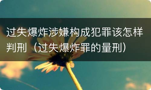 过失爆炸涉嫌构成犯罪该怎样判刑（过失爆炸罪的量刑）