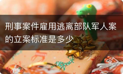 刑事案件雇用逃离部队军人案的立案标准是多少