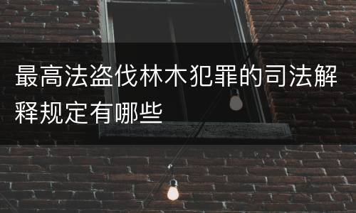 最高法盗伐林木犯罪的司法解释规定有哪些