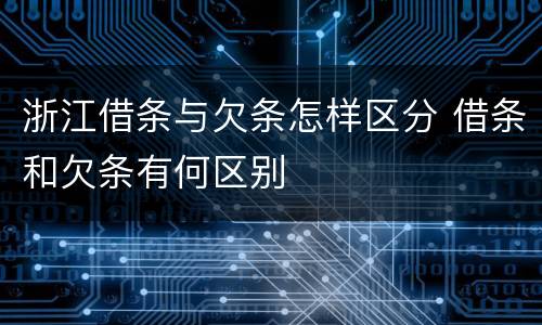 浙江借条与欠条怎样区分 借条和欠条有何区别