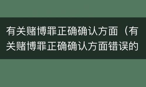 有关赌博罪正确确认方面（有关赌博罪正确确认方面错误的是）