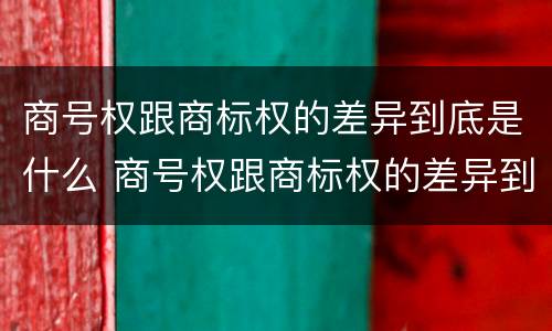 商号权跟商标权的差异到底是什么 商号权跟商标权的差异到底是什么意思