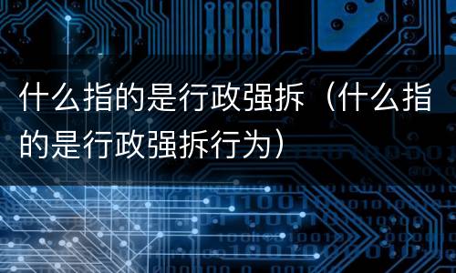什么指的是行政强拆（什么指的是行政强拆行为）