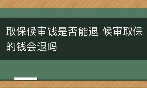 取保候审钱是否能退 候审取保的钱会退吗