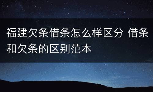 福建欠条借条怎么样区分 借条和欠条的区别范本
