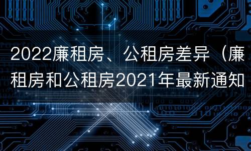2022廉租房、公租房差异（廉租房和公租房2021年最新通知）