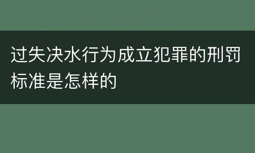 过失决水行为成立犯罪的刑罚标准是怎样的