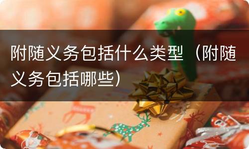 附随义务包括什么类型（附随义务包括哪些）