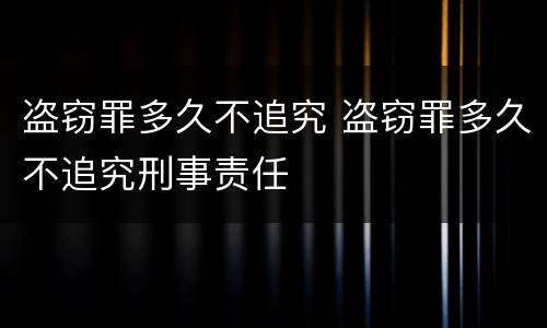 盗窃罪多久不追究 盗窃罪多久不追究刑事责任
