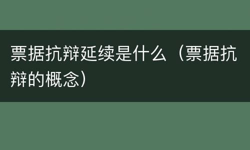 票据抗辩延续是什么（票据抗辩的概念）
