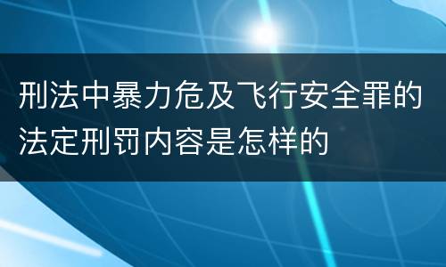 刑法中暴力危及飞行安全罪的法定刑罚内容是怎样的