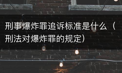 刑事爆炸罪追诉标准是什么（刑法对爆炸罪的规定）