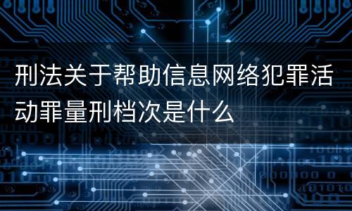 刑法关于帮助信息网络犯罪活动罪量刑档次是什么