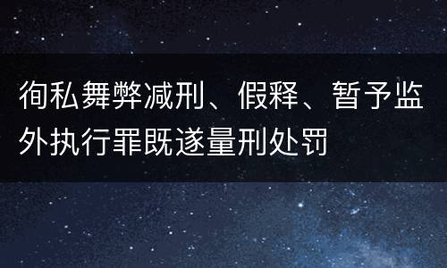 徇私舞弊减刑、假释、暂予监外执行罪既遂量刑处罚