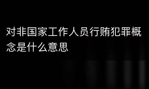 对非国家工作人员行贿犯罪概念是什么意思