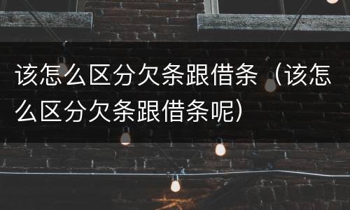 该怎么区分欠条跟借条（该怎么区分欠条跟借条呢）