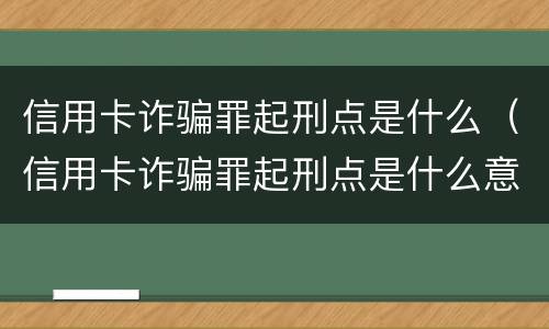 信用卡诈骗罪起刑点是什么（信用卡诈骗罪起刑点是什么意思）