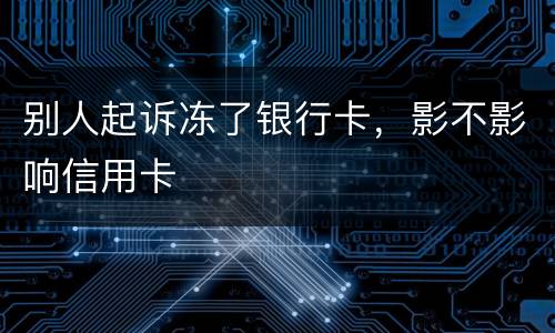 别人起诉冻了银行卡，影不影响信用卡