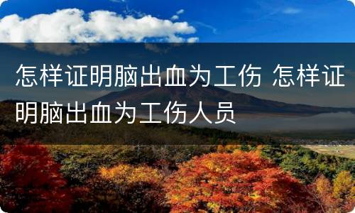 怎样证明脑出血为工伤 怎样证明脑出血为工伤人员