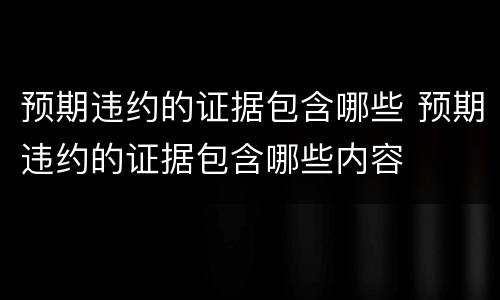 预期违约的证据包含哪些 预期违约的证据包含哪些内容