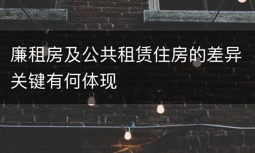 廉租房及公共租赁住房的差异关键有何体现