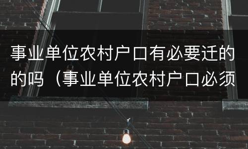 事业单位农村户口有必要迁的的吗（事业单位农村户口必须要迁吗）