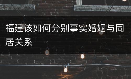 福建该如何分别事实婚姻与同居关系