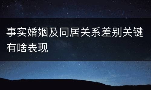 事实婚姻及同居关系差别关键有啥表现